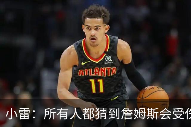小雷：所有人都猜到詹姆斯会受伤，现在看图赫尔不带阿诺德是错误