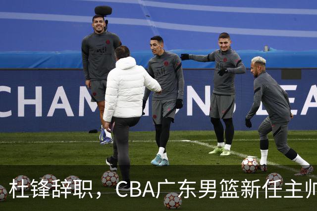 杜锋辞职，CBA广东男篮新任主帅候选浮出水面，但最佳选择却未在其中