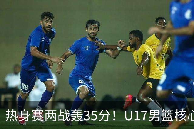 热身赛两战轰35分！U17男篮核心不止要接班张镇麟，还要登陆NBA？