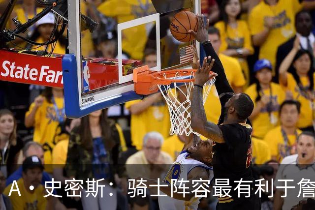 A·史密斯：骑士阵容最有利于詹姆斯争冠 他在那是接近神的存在